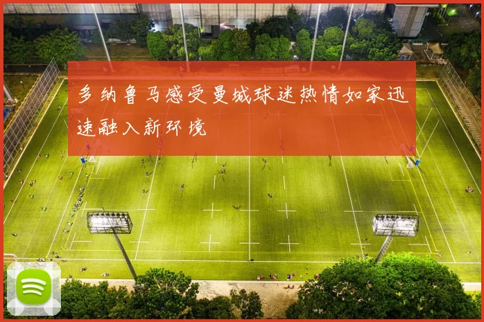 多纳鲁马感受曼城球迷热情如家迅速融入新环境