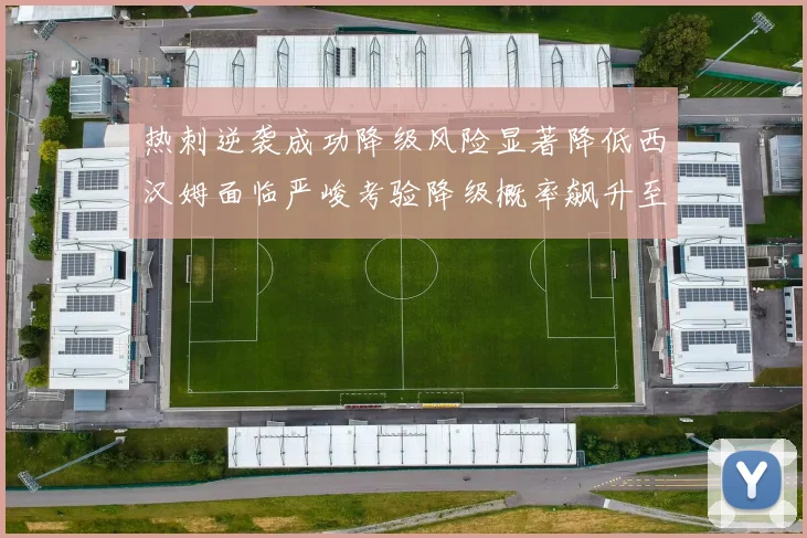 热刺逆袭成功降级风险显著降低西汉姆面临严峻考验降级概率飙升至77