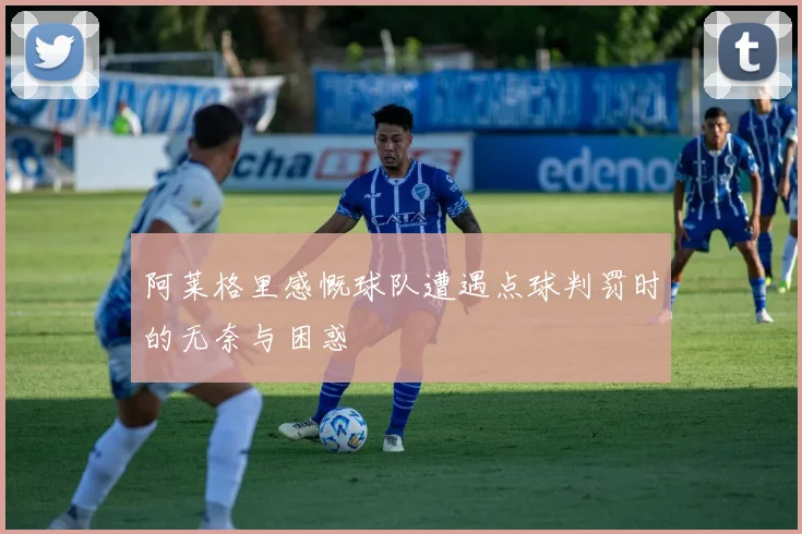 阿莱格里感慨球队遭遇点球判罚时的无奈与困惑