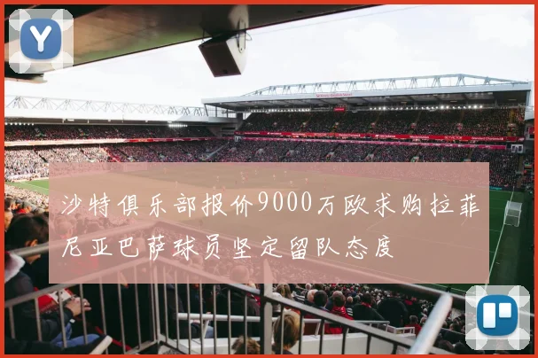 沙特俱乐部报价9000万欧求购拉菲尼亚巴萨球员坚定留队态度