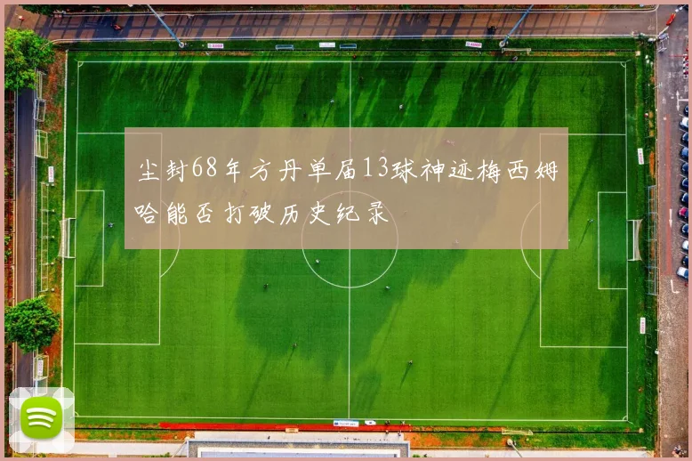 尘封68年方丹单届13球神迹梅西姆哈能否打破历史纪录
