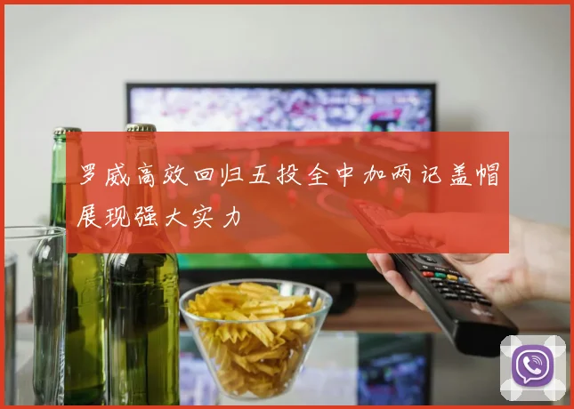 罗威高效回归五投全中加两记盖帽展现强大实力