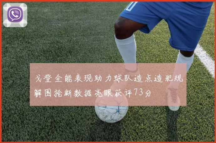 戈登全能表现助力球队造点造犯规解围抢断数据亮眼获评73分