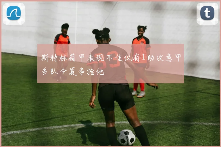 斯特林荷甲表现不佳仅有1助攻意甲多队今夏争抢他