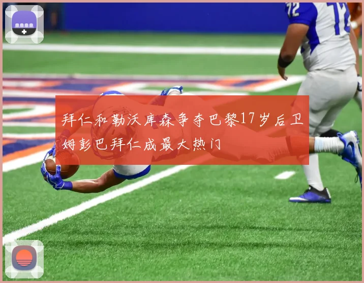 拜仁和勒沃库森争夺巴黎17岁后卫姆彭巴拜仁成最大热门