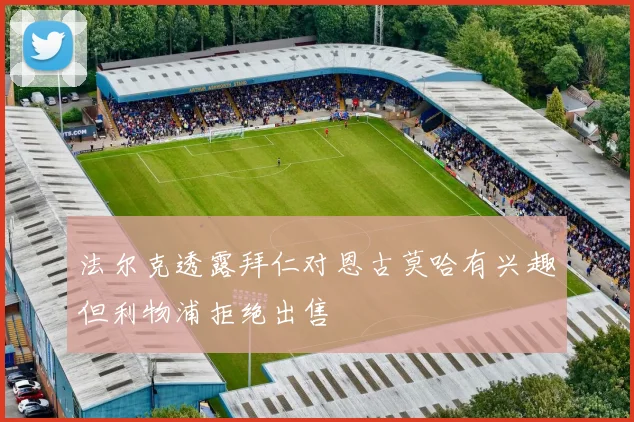 法尔克透露拜仁对恩古莫哈有兴趣但利物浦拒绝出售
