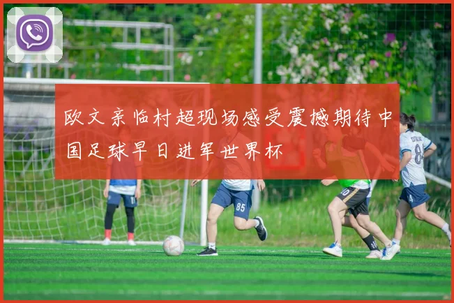 欧文亲临村超现场感受震撼期待中国足球早日进军世界杯