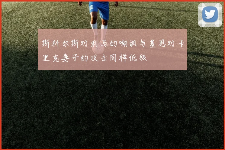 斯科尔斯对利马的嘲讽与基恩对卡里克妻子的攻击同样低级