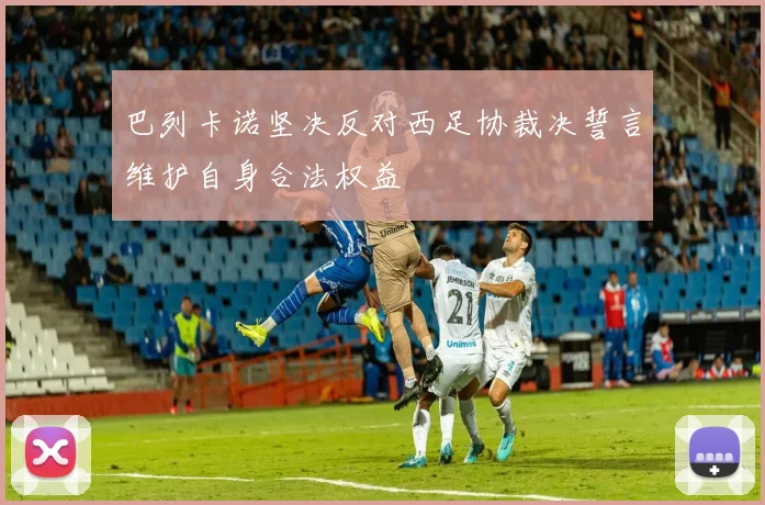 巴列卡诺坚决反对西足协裁决誓言维护自身合法权益
