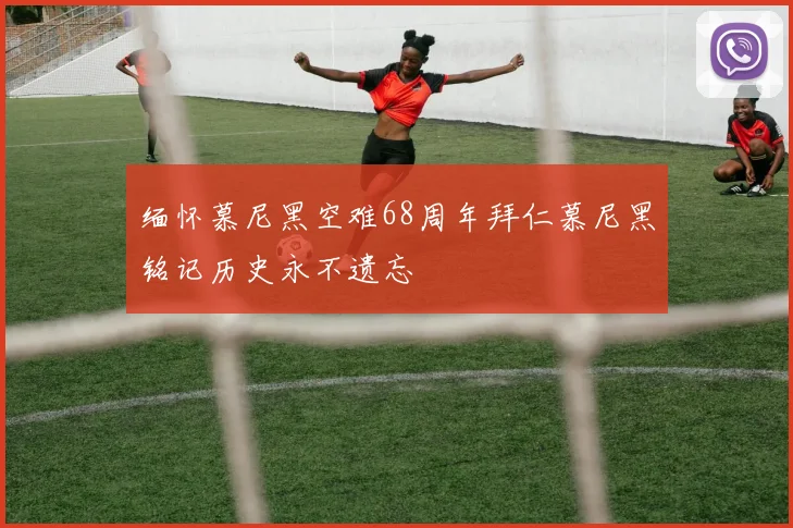 缅怀慕尼黑空难68周年拜仁慕尼黑铭记历史永不遗忘