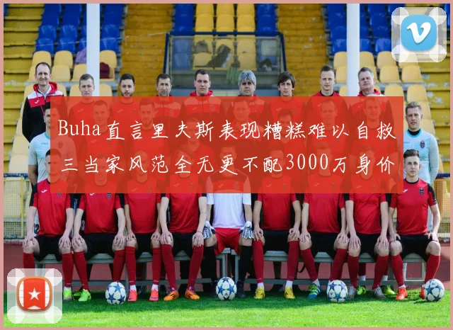 Buha直言里夫斯表现糟糕难以自救三当家风范全无更不配3000万身价