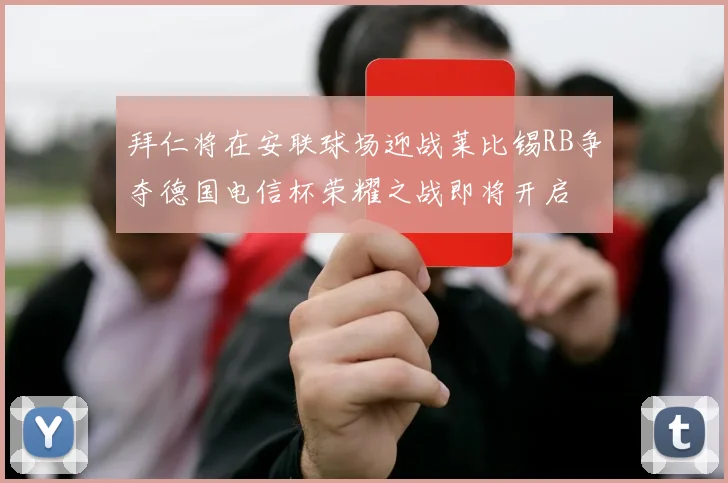 拜仁将在安联球场迎战莱比锡RB争夺德国电信杯荣耀之战即将开启