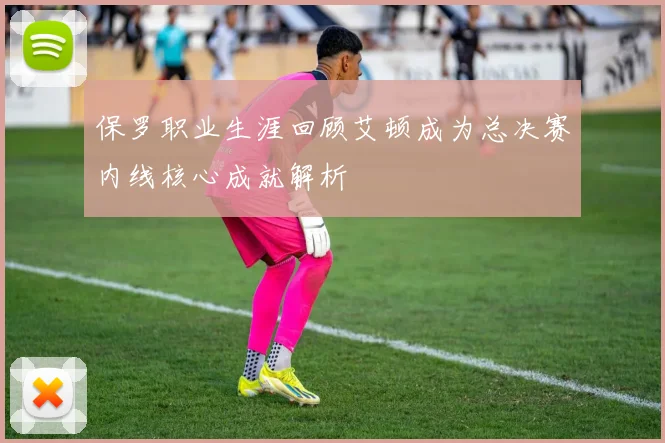 保罗职业生涯回顾艾顿成为总决赛内线核心成就解析