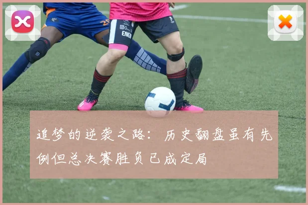 追梦的逆袭之路：历史翻盘虽有先例但总决赛胜负已成定局