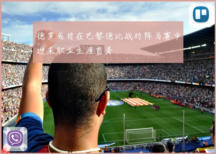 德罗或将在巴黎德比战对阵马赛中迎来职业生涯首秀