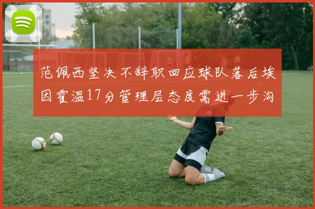 范佩西坚决不辞职回应球队落后埃因霍温17分管理层态度需进一步沟通