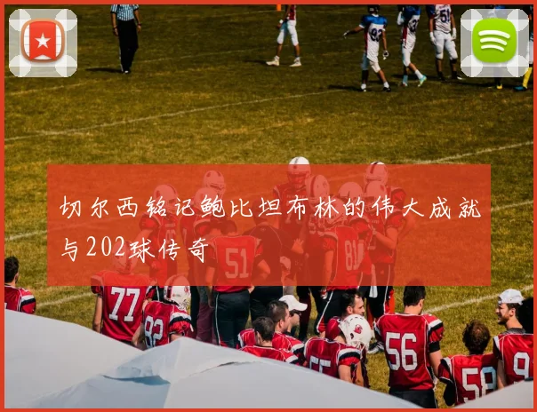 切尔西铭记鲍比坦布林的伟大成就与202球传奇
